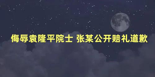 侮辱袁隆平院士 张某公开赔礼道歉